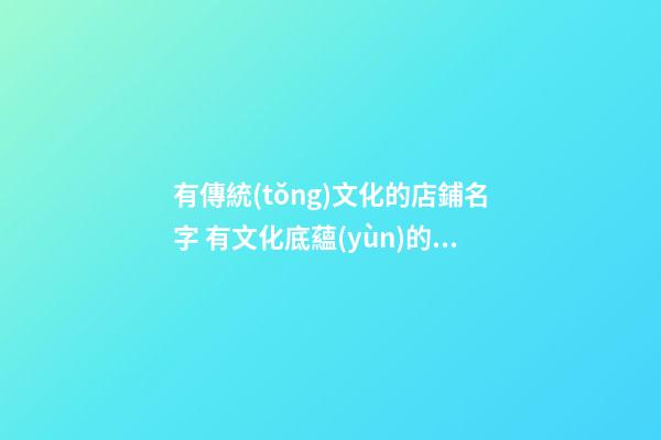 有傳統(tǒng)文化的店鋪名字 有文化底蘊(yùn)的店名-第1張-店鋪起名-玄機(jī)派